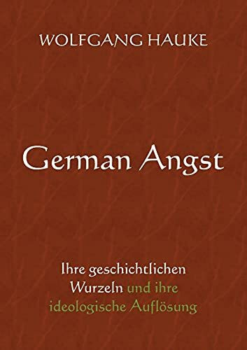 German Angst: Ihre geschichtlichen Wurzeln und ihre ideologische Auflösung (Trilogie)