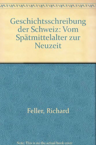 Geschichtsschreibung der Schweiz: Vom Spatmittelalter zur Neuzeit (German Edition)