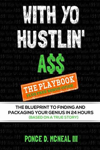 WITH YO HUSTLIN' A$$ - THE PLAYBOOK: THE BLUEPRINT TO FINDING AND PACKAGING YOUR GENIUS IN 24 HOURS