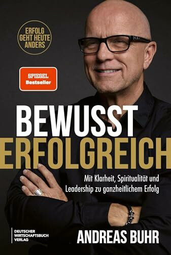 Bewusst erfolgreich: Erfolg geht heute anders. Mit Klarheit, Spiritualität und Leadership zu ganzheitlichem Erfolg. Bestseller-Autor Andreas Buhr über Leadership, Sinn und Bewusstsein