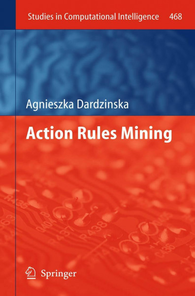Action Rules Mining (Studies in Computational Intelligence, 468, Band 468)