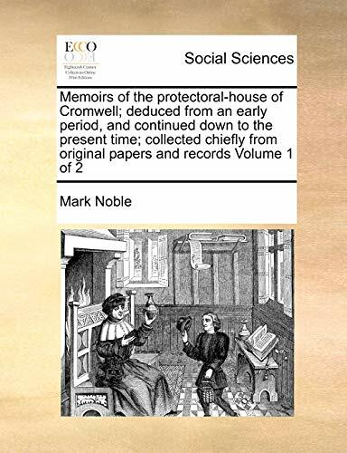 Memoirs of the Protectoral-House of Cromwell; Deduced from an Early Period, and Continued Down to the Present Time; Collected Chiefly from Original Papers... Memoirs of the Protectoral-House of Cromwell; Deduced from an Early Period, and Continued Down to the Present Time; Collected Chiefly from Original Papers and Records Volume 1 of 2