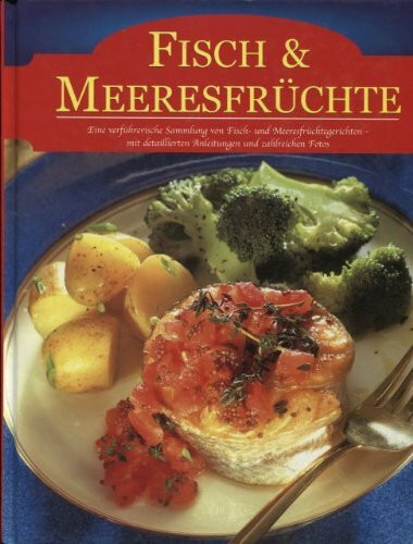 Fisch und Meeresfrüchte (Eine verführische Sammlung von Fisch und Meeresfrüchtegerichten mit detalierten Anleitungen und zahlreichen Fotos)