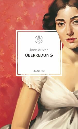 Überredung: Roman. Neu übersetzt von Andrea Ott, mit einem Nachwort von Barbara Vinken (Manesse Bibliothek, Band 38)