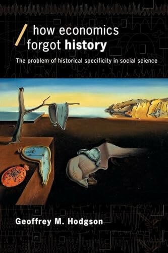 How Economics Forgot History: The Problem of Historical Specificity in Social Science (Economics As Social Theory)