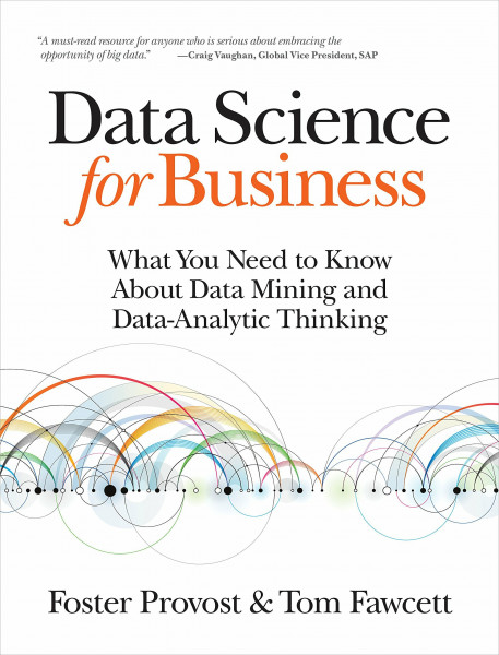 Data Science for Business: What you need to know about data mining and data-analytic thinking