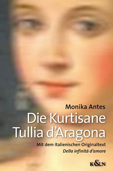 Die Kurtisane Tullia d'Aragona: Mit dem italienischen Originaltext Della infinità d'amore Die Kurtisane Tullia d'Aragona: Mit dem italienischen Originaltext Della infinità d'amore