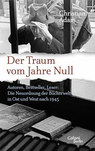 Der Traum vom Jahre Null: Autoren, Bestseller, Leser: Die Neuordnung der Bücherwelt in Ost und West nach 1945