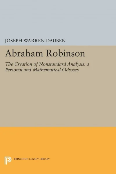 Abraham Robinson: The Creation of Nonstandard Analysis : A Personal and Mathematical Odyssey (Princeton Legacy Library)