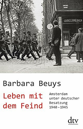 Leben mit dem Feind: Amsterdam unter deutscher Besatzung 1940 -1945