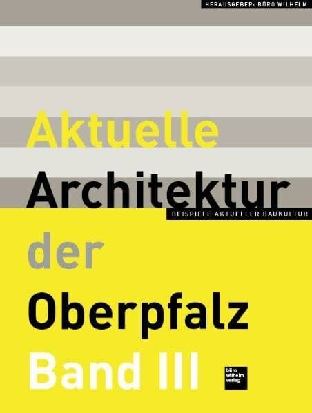 Aktuelle Architektur der Oberpfalz Band III: Beispiele aktueller Baukultur