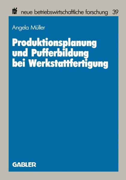 Produktionsplanung und Pufferbildung bei Werkstattfertigung: DE (neue betriebswirtschaftliche forschung (nbf), Band 39)