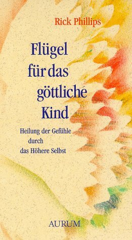 Flügel für das göttliche Kind. Heilung der Gefühle durch das Höhere Selbst