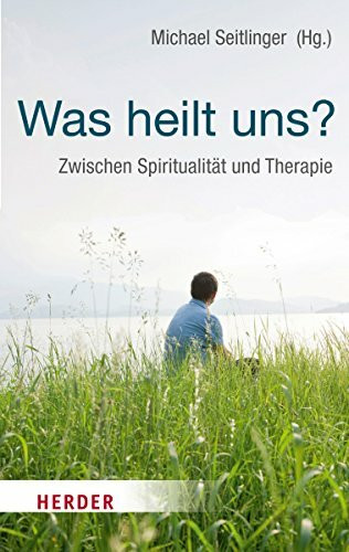 Was heilt uns?: Zwischen Spiritualität und Therapie (HERDER spektrum)