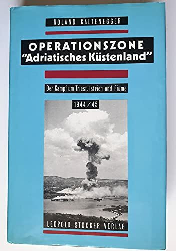 Operationszone "Adriatisches Küstenland": Der Kampf um Triest, Istrien und Fiume 1944/45