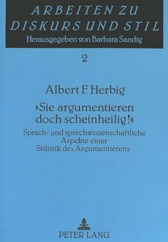 «Sie argumentieren doch scheinheilig¿»: Sprach- und sprechwissenschaftliche Aspekte einer Stilistik des Argumentierens: Sprach- und ... (Arbeiten zu Diskurs und Stil, Band 2)