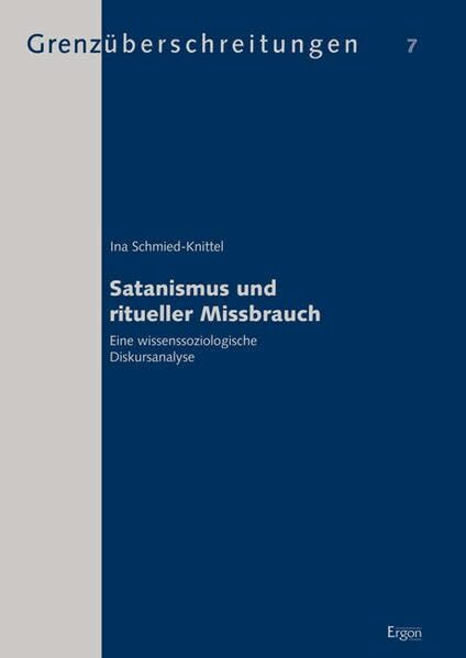 Satanismus und ritueller Missbrauch: Eine wissenssoziologische Diskursanalyse (Grenzüberschreitungen: Beiträge zur wissenschaftlichen Erforschung außergewöhnlicher Erfahrungen und Phänomene)