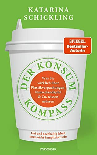 Der Konsumkompass: Was Sie wirklich über Plastikverpackungen, Neuseelandäpfel & Co. wissen müssen - Gut und nachhaltig leben muss nicht kompliziert sein