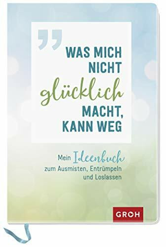 Was mich nicht glücklich macht, kann weg: Mein Ideenbuch zum Ausmisten, Entrümpeln und Loslassen