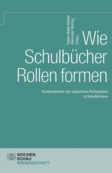 Wie Schulbücher Rollen formen: Konstruktionen der ungleichen Partizipation in Schulbüchern (Wochenschau Wissenschaft) Wie Schulbücher Rollen formen: Konstruktionen der ungleichen Partizipation in Schulbüchern (Wochenschau Wissenschaft)