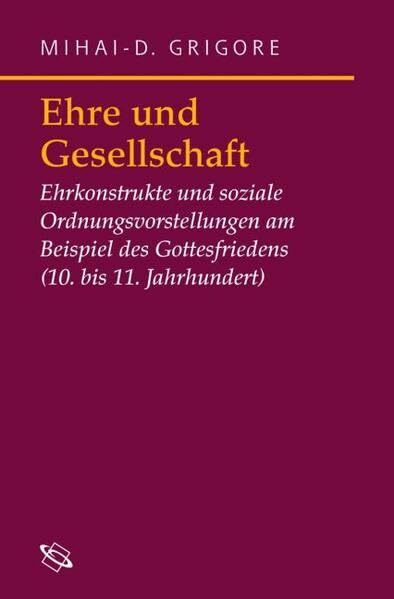 Ehre und Gesellschaft: Ehrkonstrukte und soziale Ordnungsvorstellungen am Beispiel des Gottesfriedens (10.-11. Jhr.) (Symbolische Kommunikation in der ... Studien zur Geschichte, Literatur und Kunst)