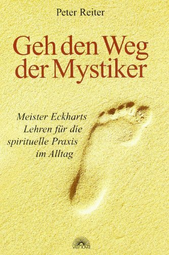 Geh den Weg der Mystiker: Meister Eckharts Lehren für die spirituelle Praxis im Alltag