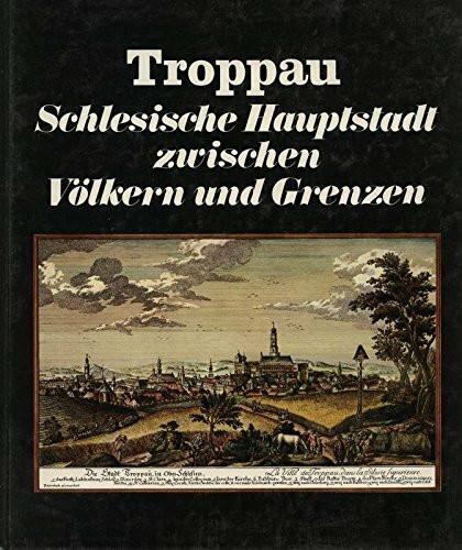 Troppau : schlesische Hauptstadt zwischen Völkern u. Grenzen.