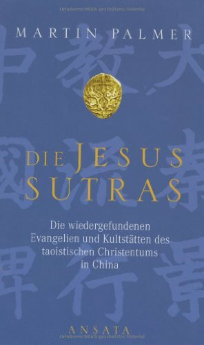 Die Jesus-Sutras: Die wiedergefundenen Evangelien und Kultstätten des taoistischen Christentums in China
