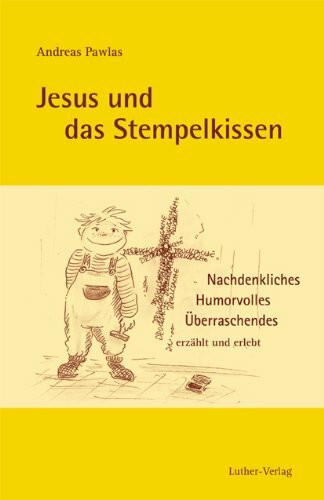 Jesus und das Stempelkissen: Nachdenkliches, Humorvolles, Überraschendes erzählt und erlebt von Andreas Pawlas
