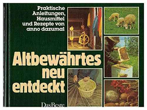 Altbewährtes neu entdeckt: Praktische Anleitungen, Hausmittel und Rezepte von anno dazumal