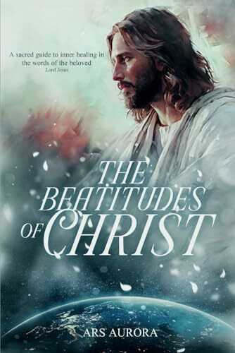 The Beatitudes of Christ: A sacred guide to inner healing in the words of the beloved Lord Jesus