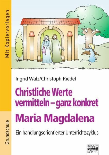 Christliche Werte vermitteln - ganz konkret: Maria Magdalena: Ein handlungsorientierter Unterrichtszyklus für die Grundschule