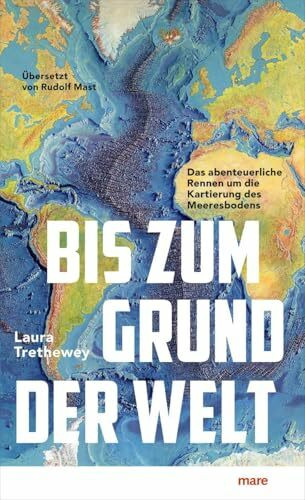 Bis zum Grund der Welt: Das abenteuerliche Rennen um die Kartierung des Meeresbodens