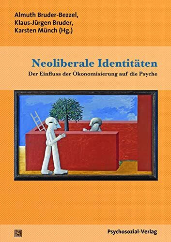 Neoliberale Identitäten: Der Einfluss der Ökonomisierung auf die Psyche (Forschung psychosozial)