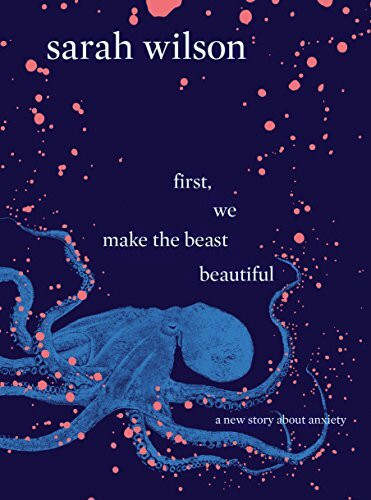 first, we make the beast beautiful: A New Story About Anxiety