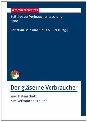 Beiträge zur Verbraucherforschung Band 1 Der gläserne Verbraucher: Wird Datenschutz zum Verbraucherschutz?
