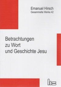 Emanuel Hirsch - Gesammelte Werke / Betrachtungen zu Wort und Geschichte Jesu