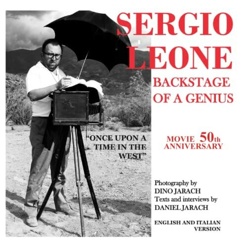 SERGIO LEONE - BACKSTAGE OF A GENIUS - BY DANIEL JARACH - PHOTOGRAPHY BY DINO JARACH: BEYOND THE SET OF THE FILM "ONCE UPON A TIME IN THE WEST"