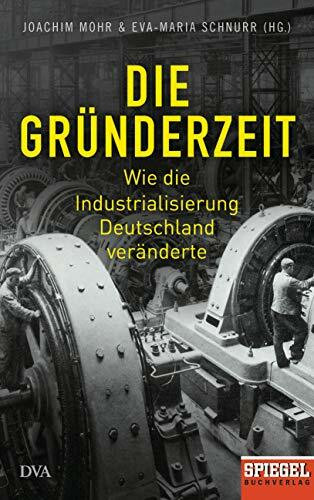 Die Gründerzeit: Wie die Industrialisierung Deutschland veränderte - Ein SPIEGEL-Buch - Mit zahlreichen Abbildungen