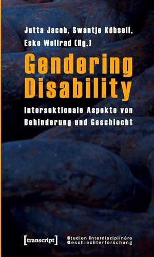 Gendering Disability: Intersektionale Aspekte von Behinderung und Geschlecht (Studien Interdisziplinäre Geschlechterforschung)