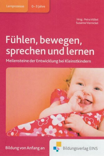 Fühlen, bewegen, sprechen und lernen: Meilensteine der Entwicklung bei Kleinstkindern Fachbuch