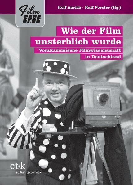 Wie der Film unsterblich wurde: Vorakademische Filmwissenschaft in Deutschland (Film-Erbe)