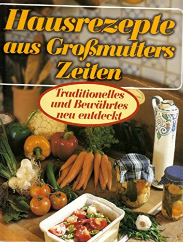 Hausrezepte aus Großmutters Zeiten: Traditionelles und Bewährtes neu entdeckt