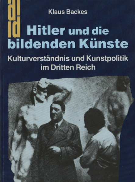 Hitler und die bildenden Künste. Kulturverständnis und Kunstpolitik im Dritten Reich