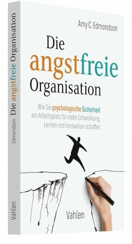 Die angstfreie Organisation: Wie Sie psychologische Sicherheit am Arbeitsplatz für mehr Entwicklung, Lernen und Innovation schaffen