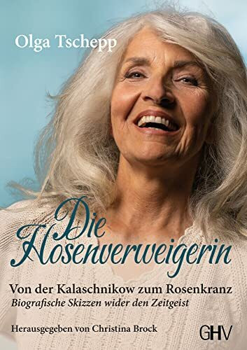 Die Hosenverweigerin: Von der Kalaschnikow zum Rosenkranz - Biografische Skizzen wider den Zeitgeist