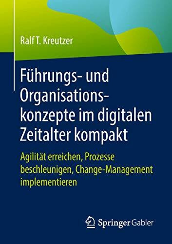 Führungs- und Organisationskonzepte im digitalen Zeitalter kompakt: Agilität erreichen, Prozesse beschleunigen, Change-Management implementieren