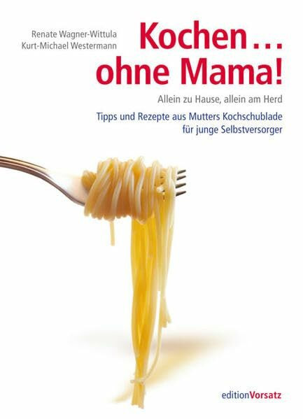 Kochen... ohne Mama!: Allein zu Hause, allein am Herd - Tipps und Rezepte aus Mutters Kochschublade für junge Selbstversorger