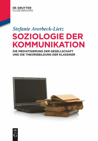 Soziologie der Kommunikation: Die Mediatisierung der Gesellschaft und die Theoriebildung der Klassiker (Lehr- und Handbücher der Kommunikationswissenschaft)