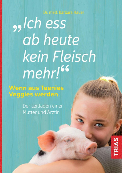 Ich ess ab heute kein Fleisch mehr!: Wenn aus Teenies Veggies werden. Der Leitfaden einer Mutter und Ärztin